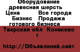 Оборудование древесная шерсть  › Цена ­ 100 - Все города Бизнес » Продажа готового бизнеса   . Тверская обл.,Конаково г.